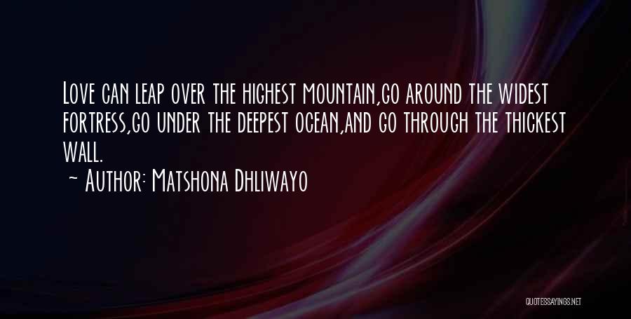Matshona Dhliwayo Quotes: Love Can Leap Over The Highest Mountain,go Around The Widest Fortress,go Under The Deepest Ocean,and Go Through The Thickest Wall.