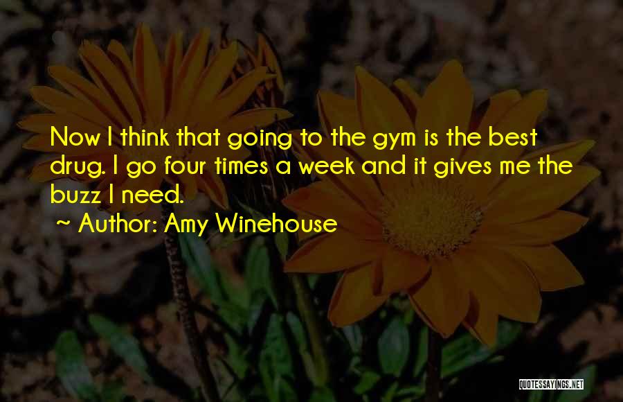 Amy Winehouse Quotes: Now I Think That Going To The Gym Is The Best Drug. I Go Four Times A Week And It