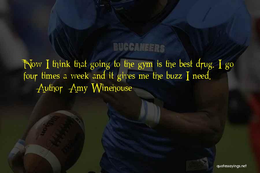 Amy Winehouse Quotes: Now I Think That Going To The Gym Is The Best Drug. I Go Four Times A Week And It