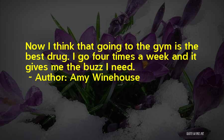 Amy Winehouse Quotes: Now I Think That Going To The Gym Is The Best Drug. I Go Four Times A Week And It