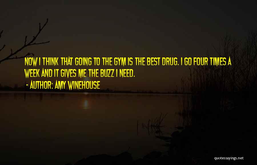 Amy Winehouse Quotes: Now I Think That Going To The Gym Is The Best Drug. I Go Four Times A Week And It