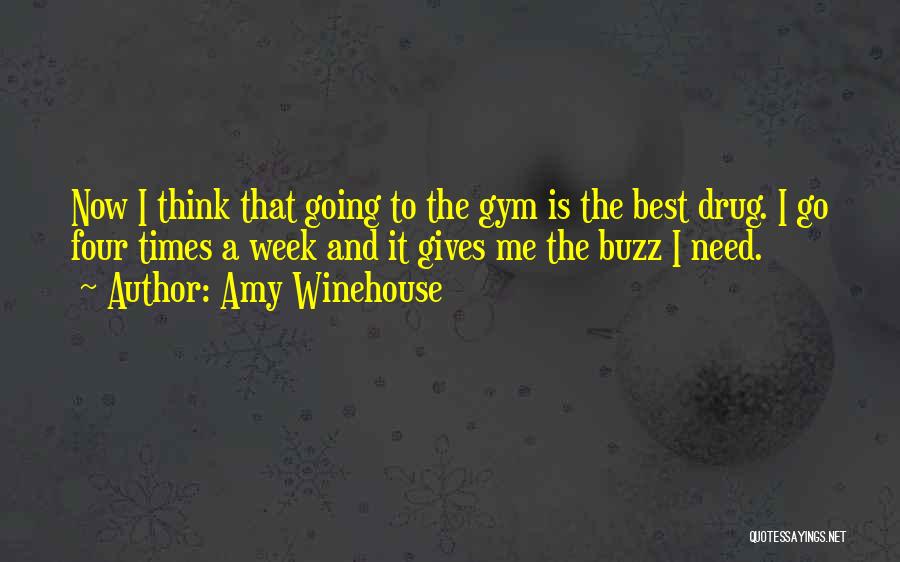 Amy Winehouse Quotes: Now I Think That Going To The Gym Is The Best Drug. I Go Four Times A Week And It