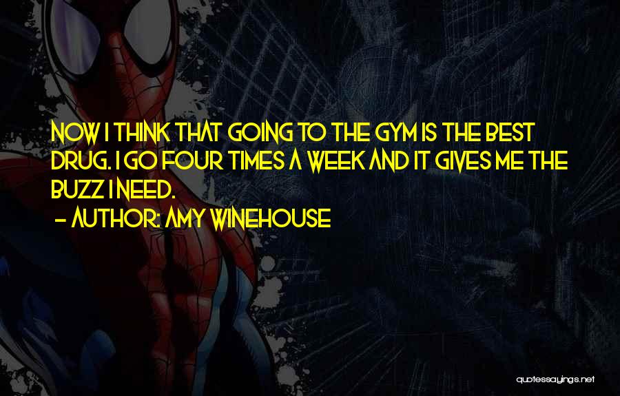 Amy Winehouse Quotes: Now I Think That Going To The Gym Is The Best Drug. I Go Four Times A Week And It