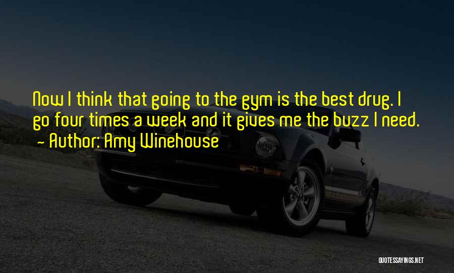 Amy Winehouse Quotes: Now I Think That Going To The Gym Is The Best Drug. I Go Four Times A Week And It