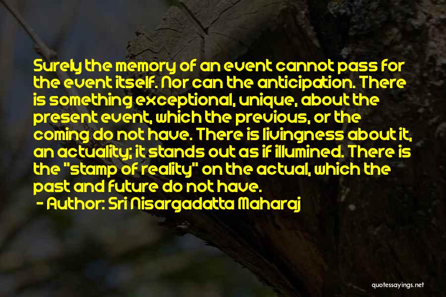 Sri Nisargadatta Maharaj Quotes: Surely The Memory Of An Event Cannot Pass For The Event Itself. Nor Can The Anticipation. There Is Something Exceptional,