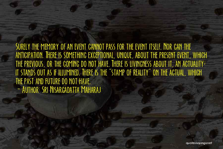 Sri Nisargadatta Maharaj Quotes: Surely The Memory Of An Event Cannot Pass For The Event Itself. Nor Can The Anticipation. There Is Something Exceptional,