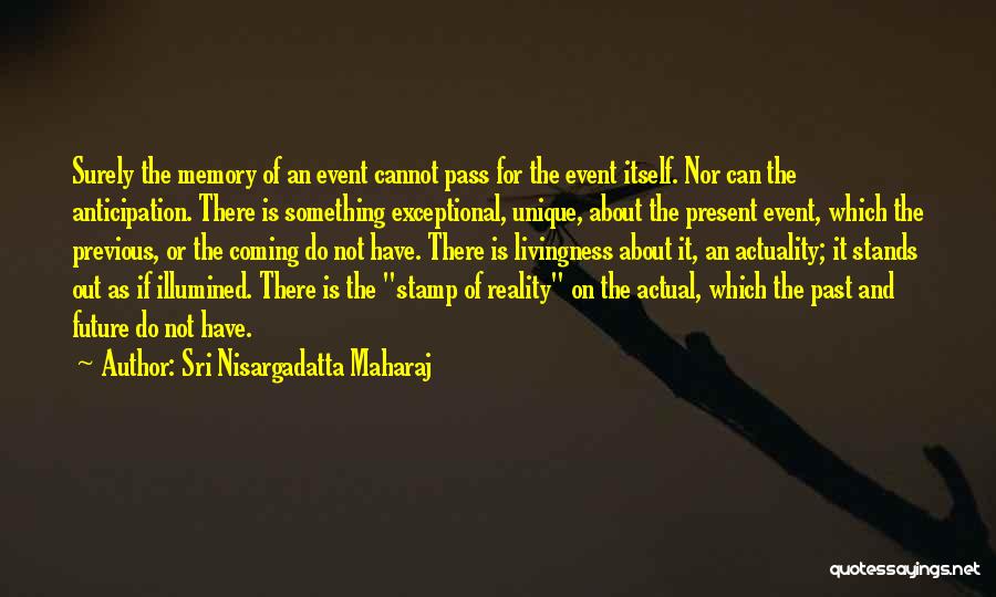 Sri Nisargadatta Maharaj Quotes: Surely The Memory Of An Event Cannot Pass For The Event Itself. Nor Can The Anticipation. There Is Something Exceptional,