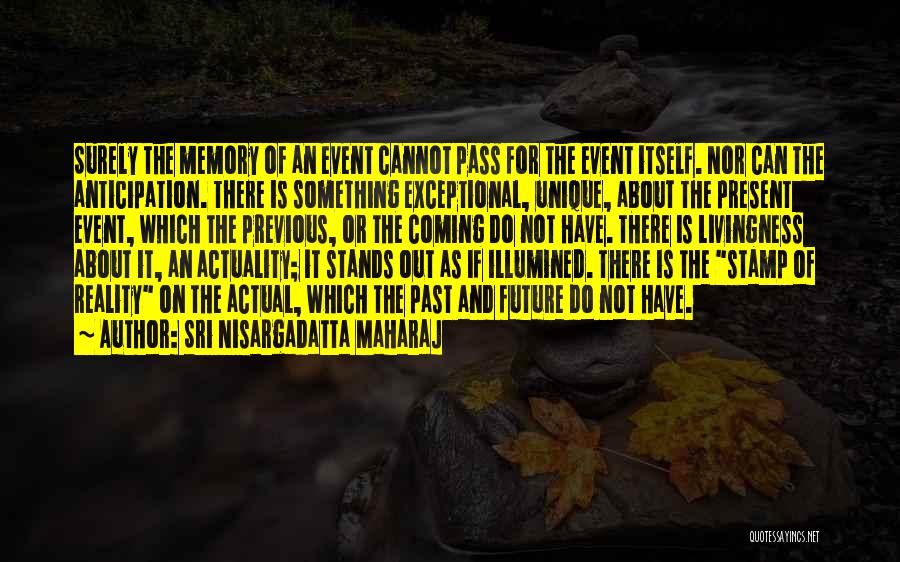 Sri Nisargadatta Maharaj Quotes: Surely The Memory Of An Event Cannot Pass For The Event Itself. Nor Can The Anticipation. There Is Something Exceptional,