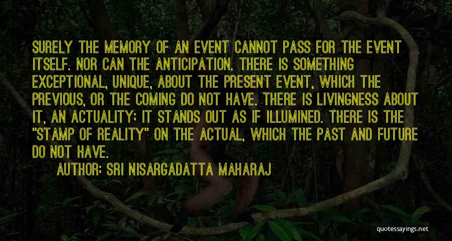 Sri Nisargadatta Maharaj Quotes: Surely The Memory Of An Event Cannot Pass For The Event Itself. Nor Can The Anticipation. There Is Something Exceptional,