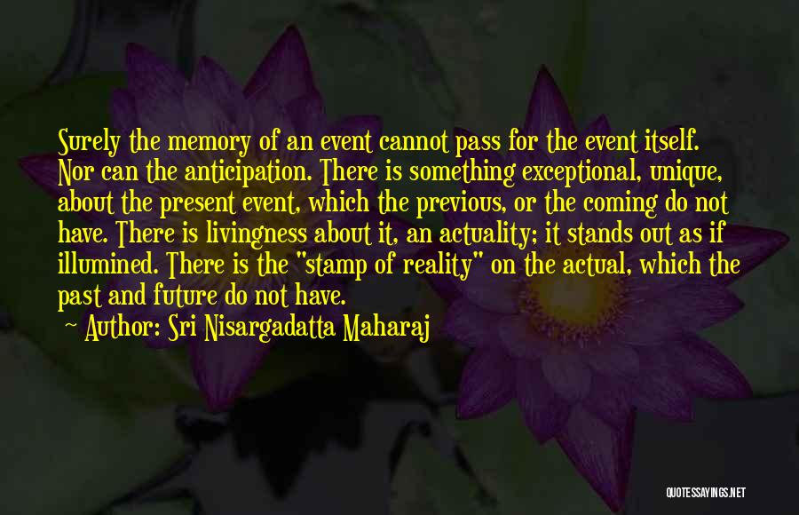 Sri Nisargadatta Maharaj Quotes: Surely The Memory Of An Event Cannot Pass For The Event Itself. Nor Can The Anticipation. There Is Something Exceptional,