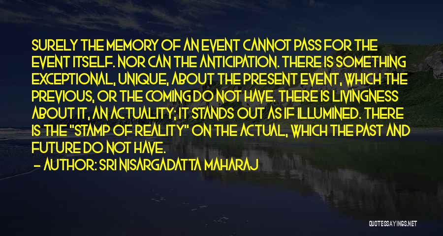 Sri Nisargadatta Maharaj Quotes: Surely The Memory Of An Event Cannot Pass For The Event Itself. Nor Can The Anticipation. There Is Something Exceptional,