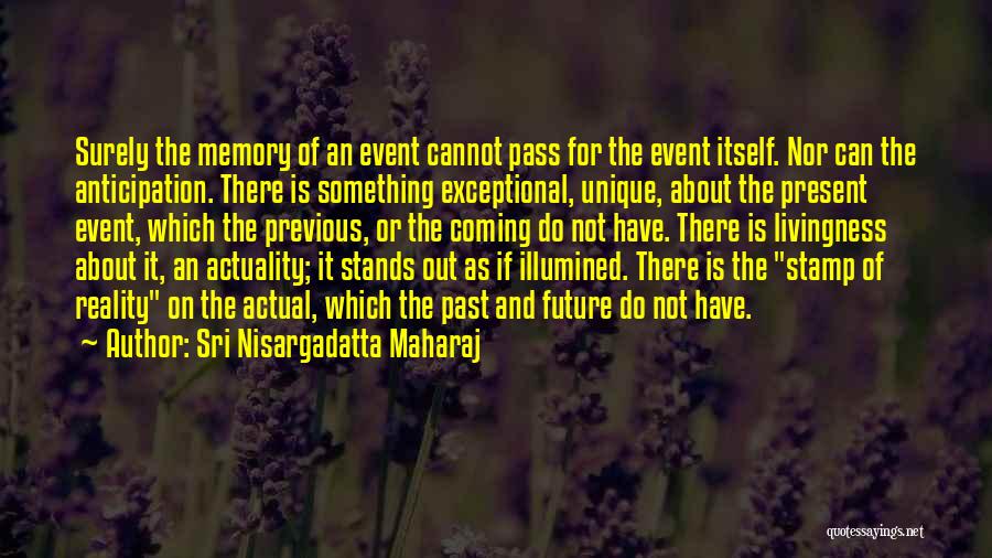Sri Nisargadatta Maharaj Quotes: Surely The Memory Of An Event Cannot Pass For The Event Itself. Nor Can The Anticipation. There Is Something Exceptional,