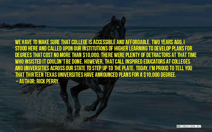 Rick Perry Quotes: We Have To Make Sure That College Is Accessible And Affordable. Two Years Ago, I Stood Here And Called Upon