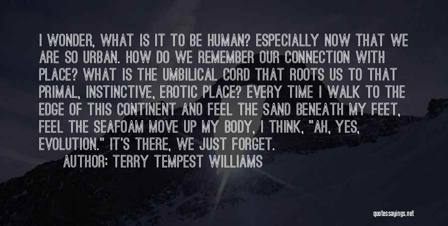 Terry Tempest Williams Quotes: I Wonder, What Is It To Be Human? Especially Now That We Are So Urban. How Do We Remember Our