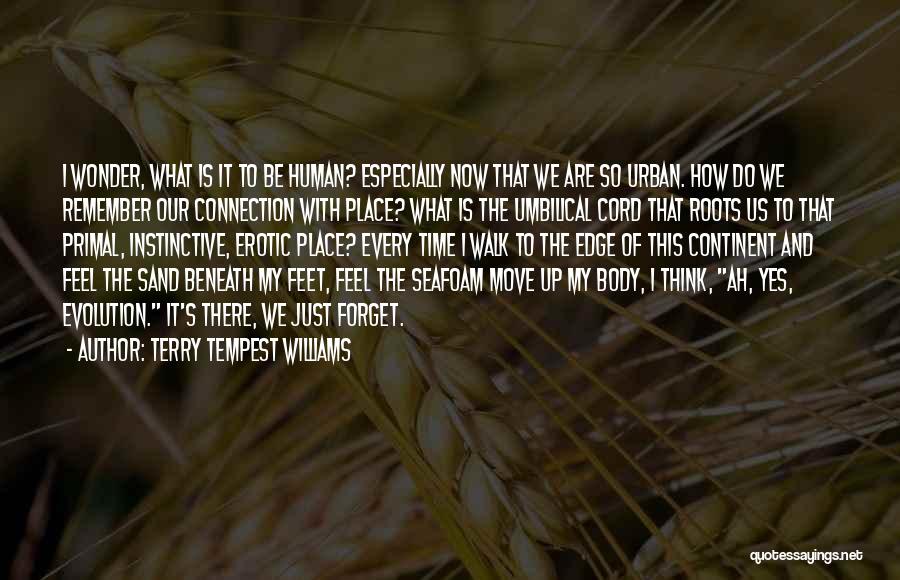 Terry Tempest Williams Quotes: I Wonder, What Is It To Be Human? Especially Now That We Are So Urban. How Do We Remember Our