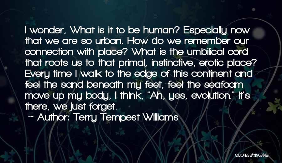 Terry Tempest Williams Quotes: I Wonder, What Is It To Be Human? Especially Now That We Are So Urban. How Do We Remember Our