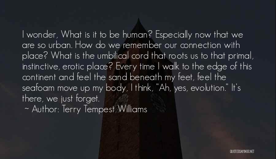 Terry Tempest Williams Quotes: I Wonder, What Is It To Be Human? Especially Now That We Are So Urban. How Do We Remember Our