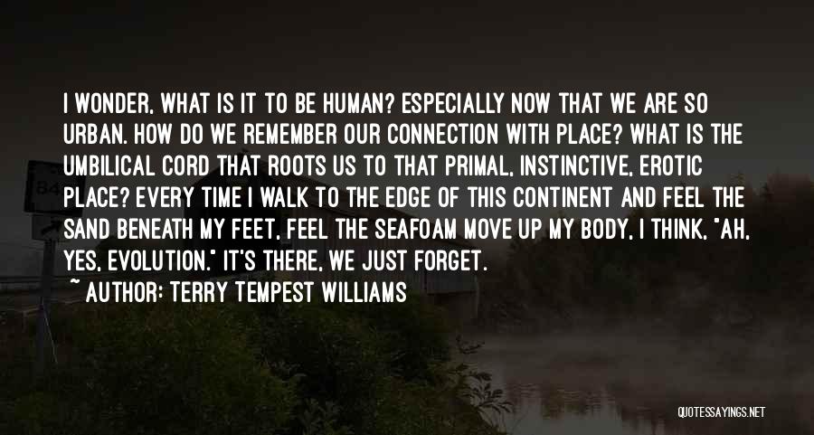 Terry Tempest Williams Quotes: I Wonder, What Is It To Be Human? Especially Now That We Are So Urban. How Do We Remember Our