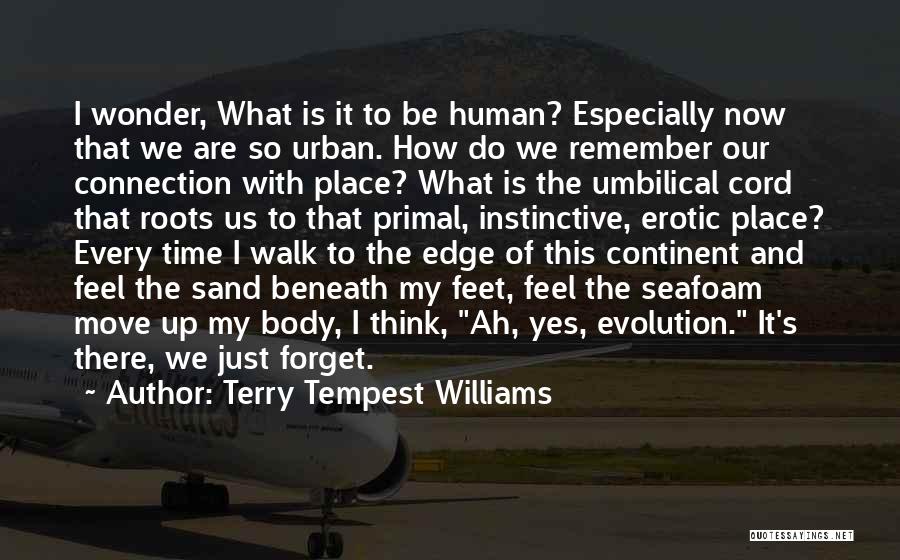 Terry Tempest Williams Quotes: I Wonder, What Is It To Be Human? Especially Now That We Are So Urban. How Do We Remember Our