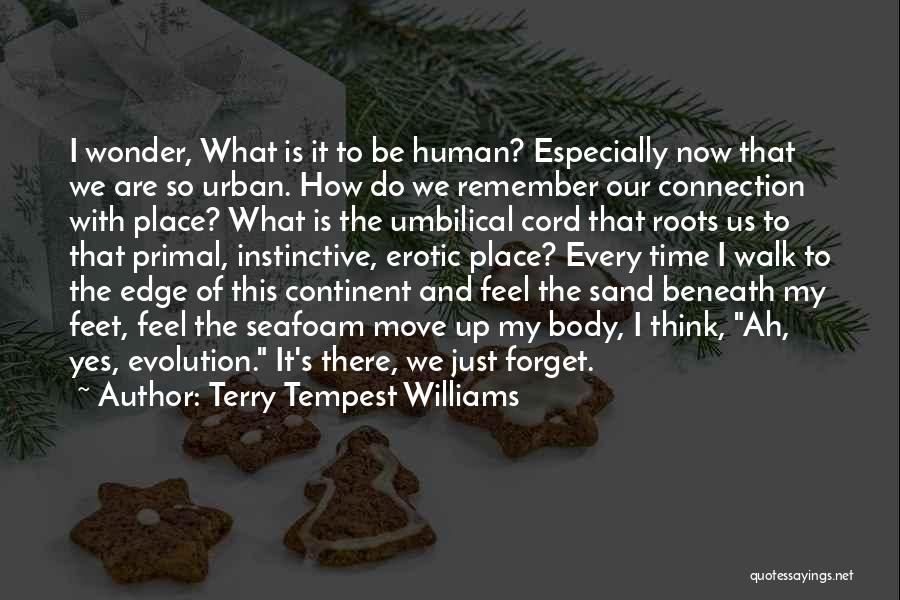 Terry Tempest Williams Quotes: I Wonder, What Is It To Be Human? Especially Now That We Are So Urban. How Do We Remember Our