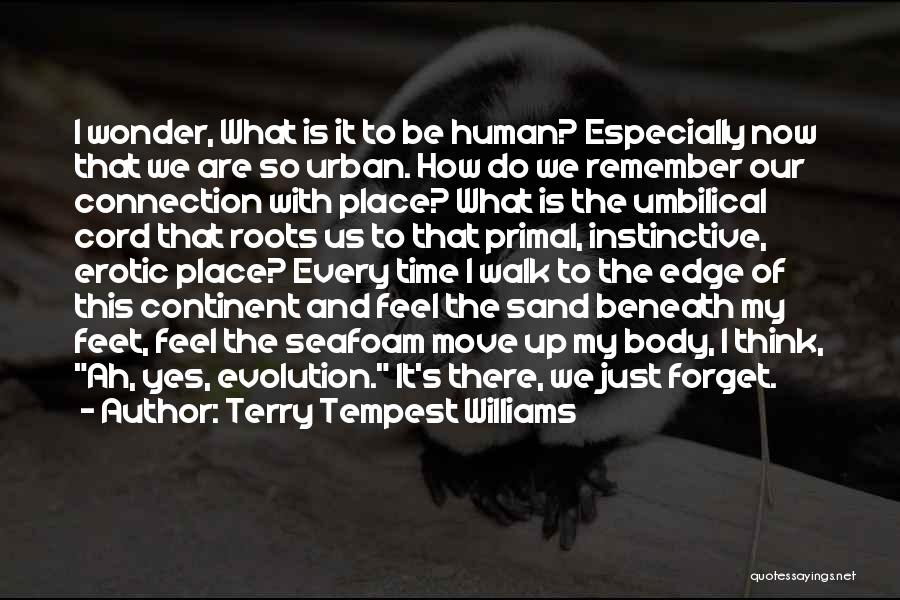 Terry Tempest Williams Quotes: I Wonder, What Is It To Be Human? Especially Now That We Are So Urban. How Do We Remember Our