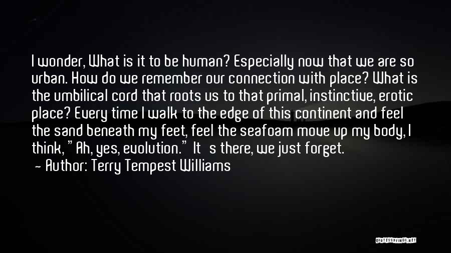 Terry Tempest Williams Quotes: I Wonder, What Is It To Be Human? Especially Now That We Are So Urban. How Do We Remember Our