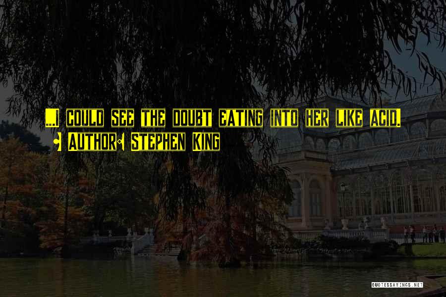 Stephen King Quotes: ...i Could See The Doubt Eating Into Her Like Acid.