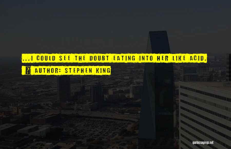 Stephen King Quotes: ...i Could See The Doubt Eating Into Her Like Acid.
