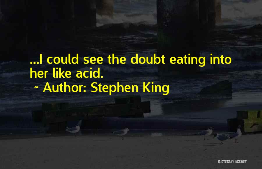 Stephen King Quotes: ...i Could See The Doubt Eating Into Her Like Acid.