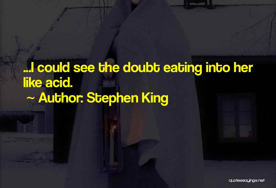 Stephen King Quotes: ...i Could See The Doubt Eating Into Her Like Acid.