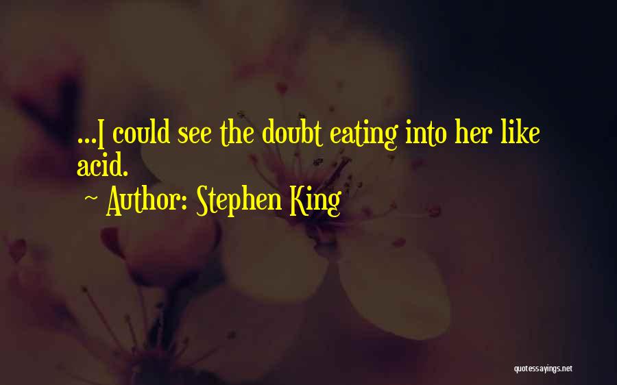 Stephen King Quotes: ...i Could See The Doubt Eating Into Her Like Acid.