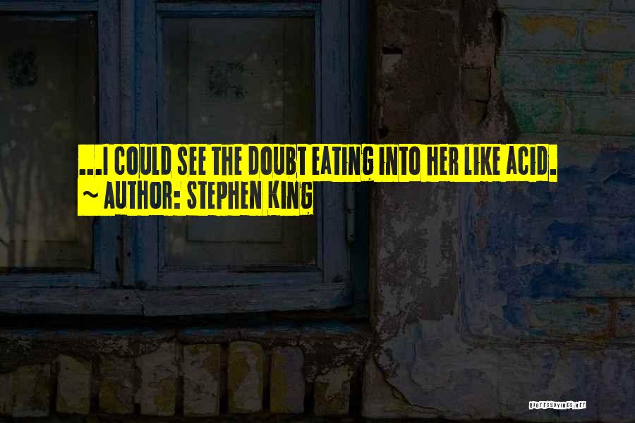 Stephen King Quotes: ...i Could See The Doubt Eating Into Her Like Acid.