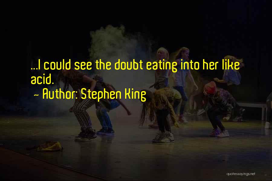 Stephen King Quotes: ...i Could See The Doubt Eating Into Her Like Acid.