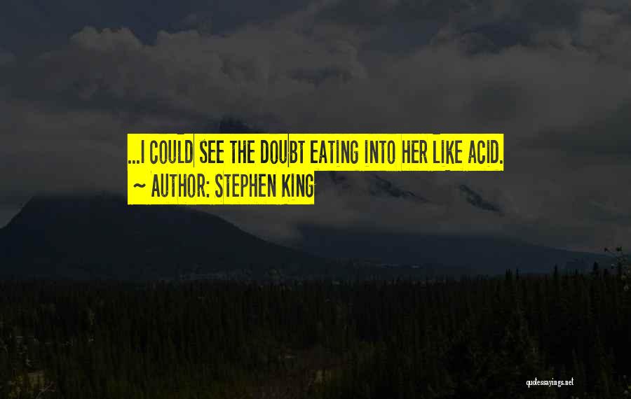 Stephen King Quotes: ...i Could See The Doubt Eating Into Her Like Acid.