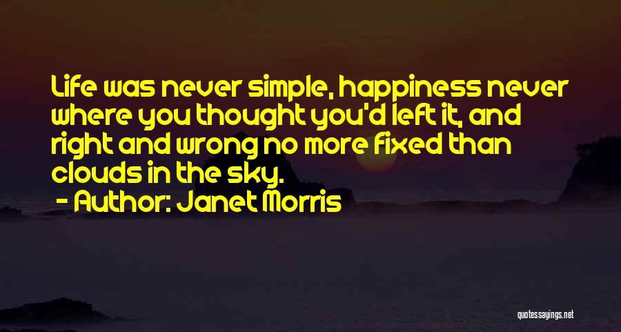 Janet Morris Quotes: Life Was Never Simple, Happiness Never Where You Thought You'd Left It, And Right And Wrong No More Fixed Than