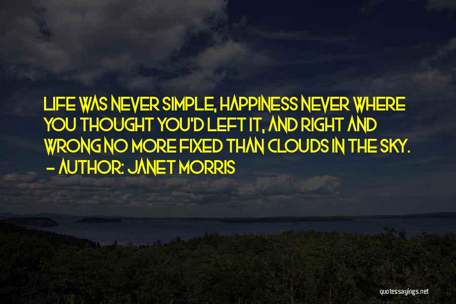 Janet Morris Quotes: Life Was Never Simple, Happiness Never Where You Thought You'd Left It, And Right And Wrong No More Fixed Than