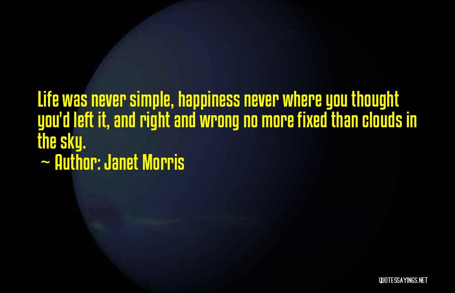 Janet Morris Quotes: Life Was Never Simple, Happiness Never Where You Thought You'd Left It, And Right And Wrong No More Fixed Than