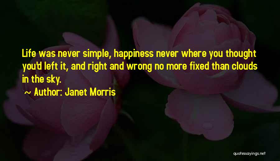 Janet Morris Quotes: Life Was Never Simple, Happiness Never Where You Thought You'd Left It, And Right And Wrong No More Fixed Than