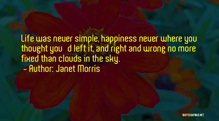 Janet Morris Quotes: Life Was Never Simple, Happiness Never Where You Thought You'd Left It, And Right And Wrong No More Fixed Than