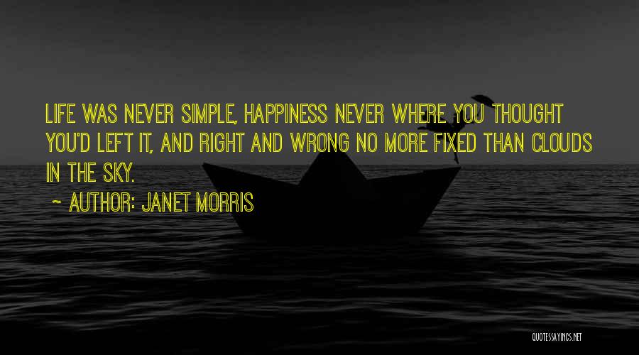 Janet Morris Quotes: Life Was Never Simple, Happiness Never Where You Thought You'd Left It, And Right And Wrong No More Fixed Than