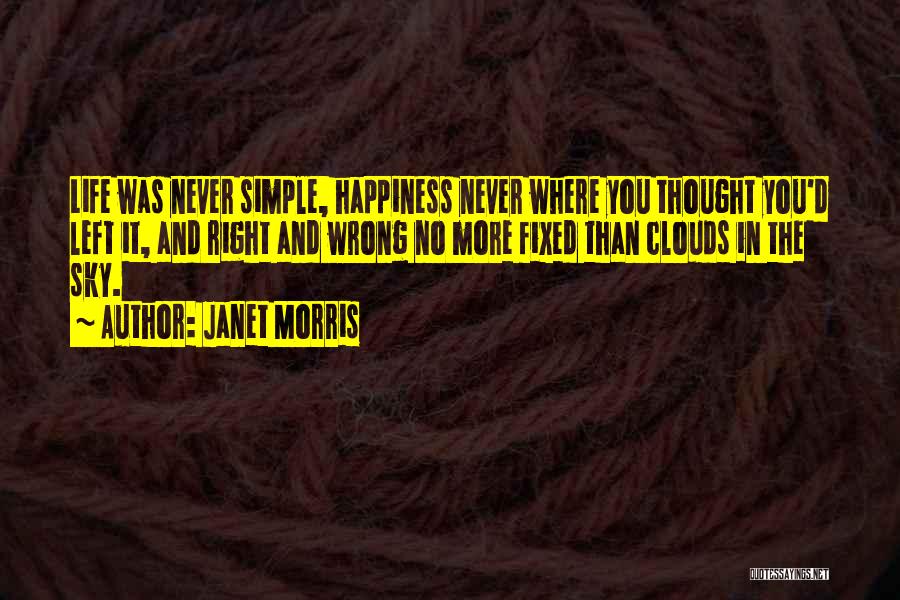 Janet Morris Quotes: Life Was Never Simple, Happiness Never Where You Thought You'd Left It, And Right And Wrong No More Fixed Than