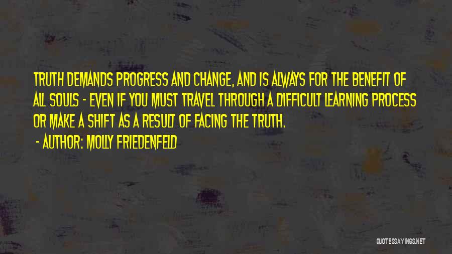 Molly Friedenfeld Quotes: Truth Demands Progress And Change, And Is Always For The Benefit Of All Souls - Even If You Must Travel