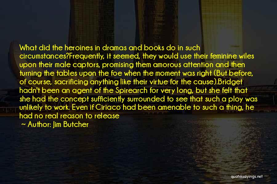 Jim Butcher Quotes: What Did The Heroines In Dramas And Books Do In Such Circumstances?frequently, It Seemed, They Would Use Their Feminine Wiles