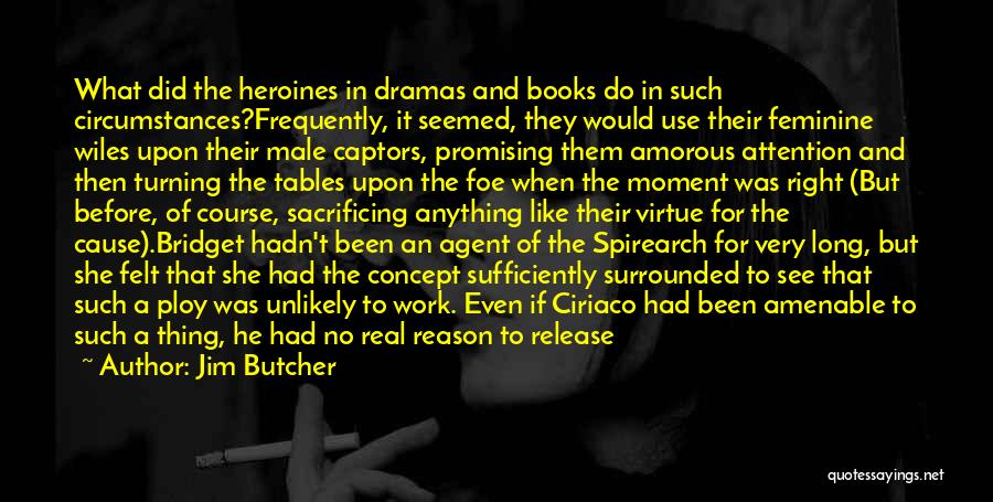 Jim Butcher Quotes: What Did The Heroines In Dramas And Books Do In Such Circumstances?frequently, It Seemed, They Would Use Their Feminine Wiles