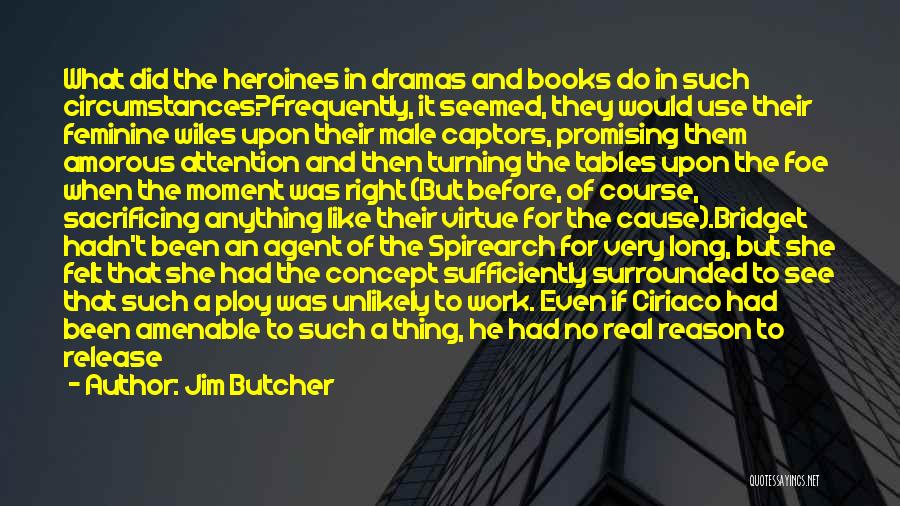 Jim Butcher Quotes: What Did The Heroines In Dramas And Books Do In Such Circumstances?frequently, It Seemed, They Would Use Their Feminine Wiles