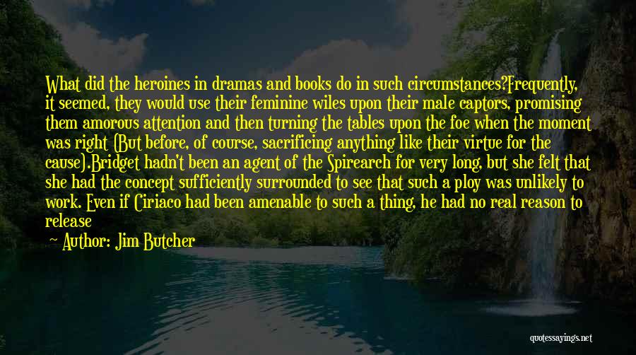 Jim Butcher Quotes: What Did The Heroines In Dramas And Books Do In Such Circumstances?frequently, It Seemed, They Would Use Their Feminine Wiles