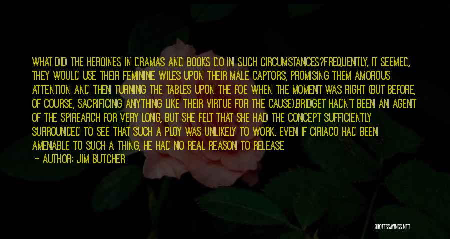 Jim Butcher Quotes: What Did The Heroines In Dramas And Books Do In Such Circumstances?frequently, It Seemed, They Would Use Their Feminine Wiles