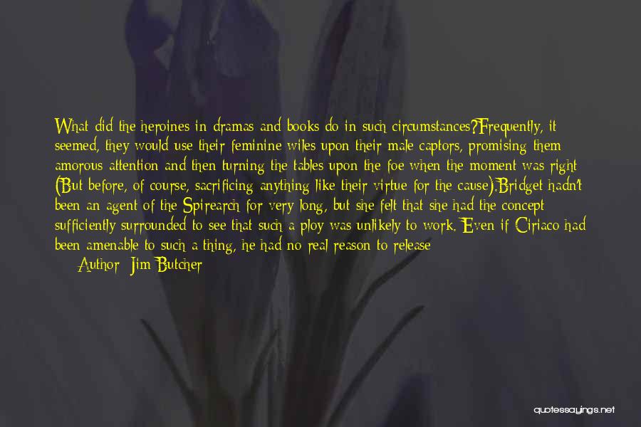 Jim Butcher Quotes: What Did The Heroines In Dramas And Books Do In Such Circumstances?frequently, It Seemed, They Would Use Their Feminine Wiles