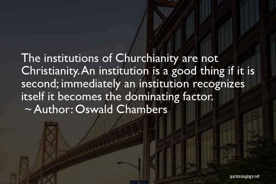 Oswald Chambers Quotes: The Institutions Of Churchianity Are Not Christianity. An Institution Is A Good Thing If It Is Second; Immediately An Institution