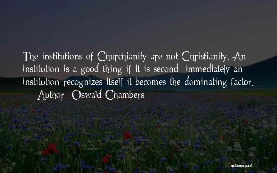 Oswald Chambers Quotes: The Institutions Of Churchianity Are Not Christianity. An Institution Is A Good Thing If It Is Second; Immediately An Institution